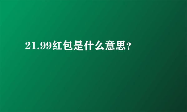 21.99红包是什么意思？