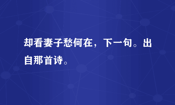 却看妻子愁何在，下一句。出自那首诗。