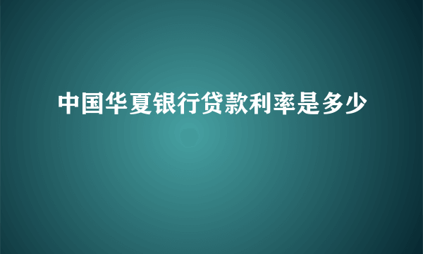 中国华夏银行贷款利率是多少