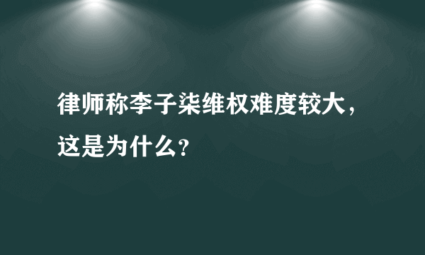 律师称李子柒维权难度较大，这是为什么？