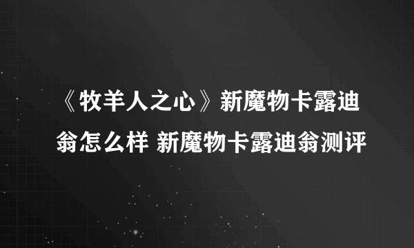 《牧羊人之心》新魔物卡露迪翁怎么样 新魔物卡露迪翁测评