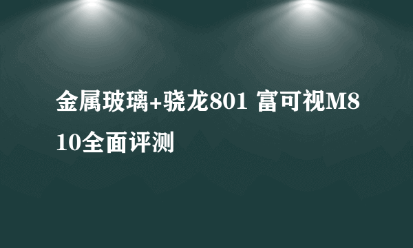 金属玻璃+骁龙801 富可视M810全面评测