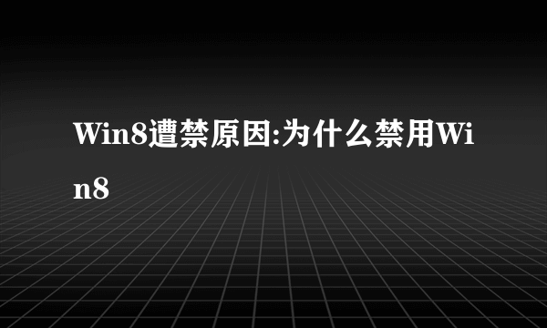 Win8遭禁原因:为什么禁用Win8