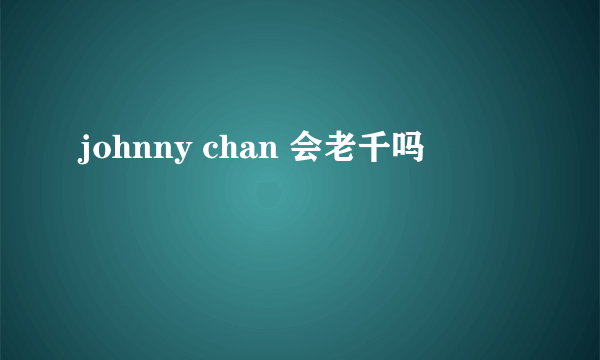 johnny chan 会老千吗