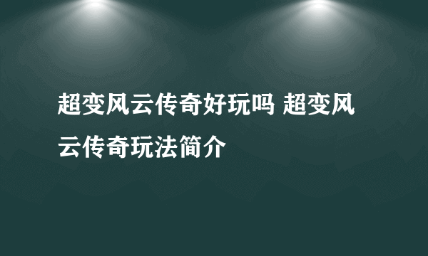 超变风云传奇好玩吗 超变风云传奇玩法简介