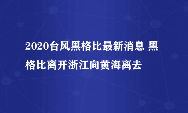 2020台风黑格比最新消息 黑格比离开浙江向黄海离去