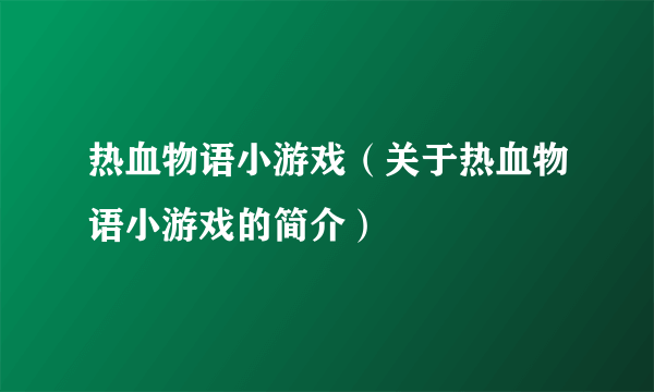 热血物语小游戏（关于热血物语小游戏的简介）