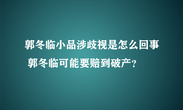 郭冬临小品涉歧视是怎么回事 郭冬临可能要赔到破产？