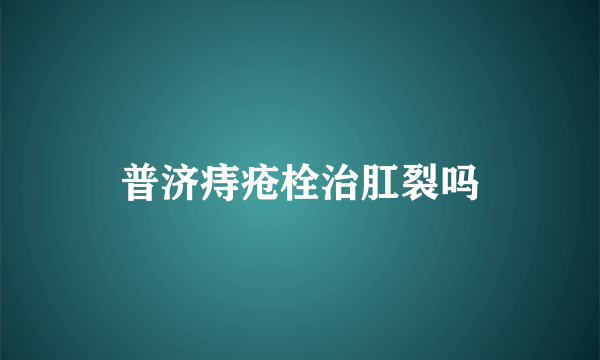 普济痔疮栓治肛裂吗