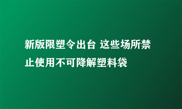 新版限塑令出台 这些场所禁止使用不可降解塑料袋