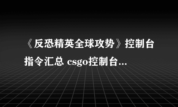 《反恐精英全球攻势》控制台指令汇总 csgo控制台指令代码2022