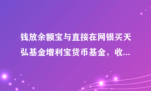 钱放余额宝与直接在网银买天弘基金增利宝货币基金，收益有区别吗？