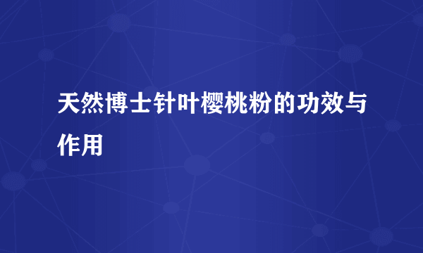 天然博士针叶樱桃粉的功效与作用