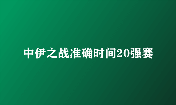 中伊之战准确时间20强赛