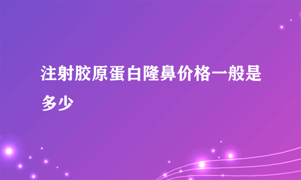 注射胶原蛋白隆鼻价格一般是多少