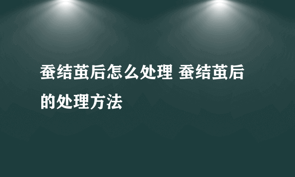 蚕结茧后怎么处理 蚕结茧后的处理方法