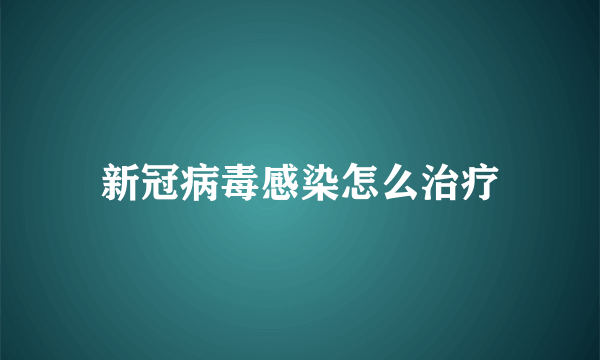 新冠病毒感染怎么治疗