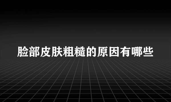 脸部皮肤粗糙的原因有哪些