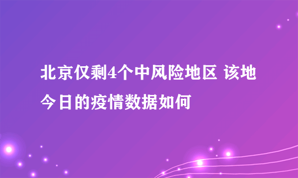 北京仅剩4个中风险地区 该地今日的疫情数据如何