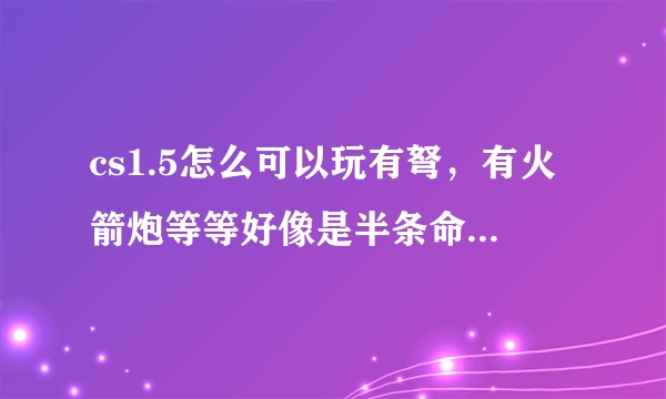 cs1.5怎么可以玩有弩，有火箭炮等等好像是半条命里的东西？？？