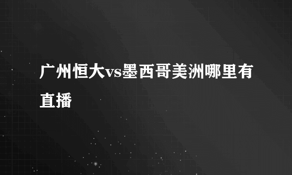 广州恒大vs墨西哥美洲哪里有直播