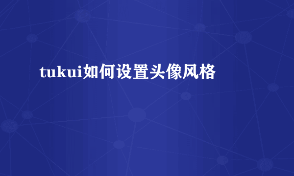 tukui如何设置头像风格