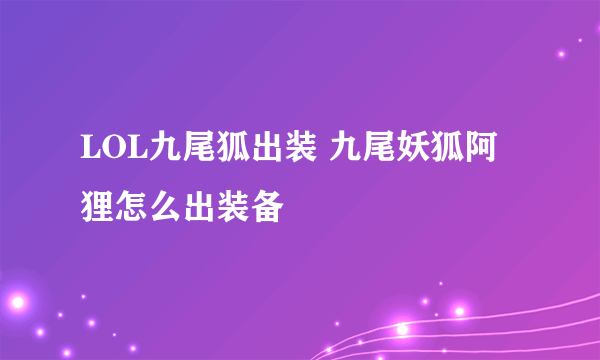 LOL九尾狐出装 九尾妖狐阿狸怎么出装备