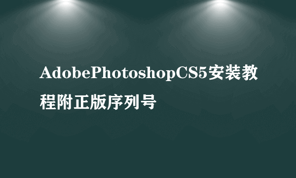 AdobePhotoshopCS5安装教程附正版序列号