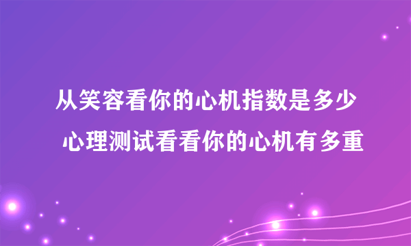 从笑容看你的心机指数是多少 心理测试看看你的心机有多重