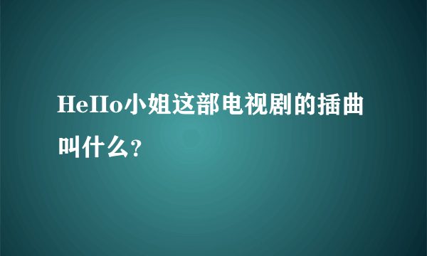 HeIIo小姐这部电视剧的插曲叫什么？