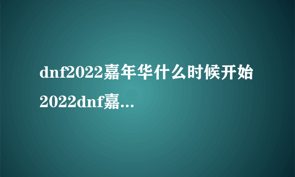 dnf2022嘉年华什么时候开始 2022dnf嘉年华开始时间介绍