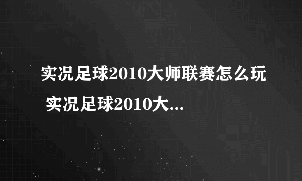 实况足球2010大师联赛怎么玩 实况足球2010大师联赛玩法介绍