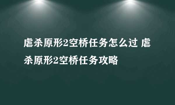 虐杀原形2空桥任务怎么过 虐杀原形2空桥任务攻略