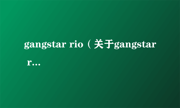 gangstar rio（关于gangstar rio的介绍）