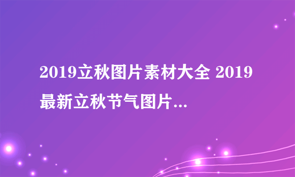 2019立秋图片素材大全 2019最新立秋节气图片高清好看