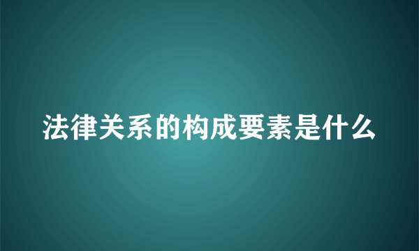 法律关系的构成要素是什么