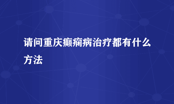 请问重庆癫痫病治疗都有什么方法