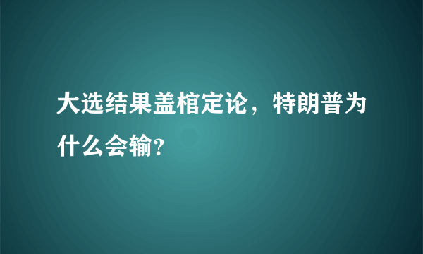 大选结果盖棺定论，特朗普为什么会输？