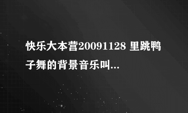 快乐大本营20091128 里跳鸭子舞的背景音乐叫什么名字