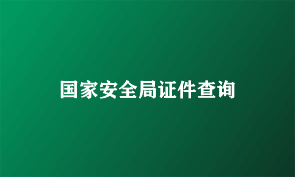 国家安全局证件查询