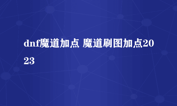 dnf魔道加点 魔道刷图加点2023