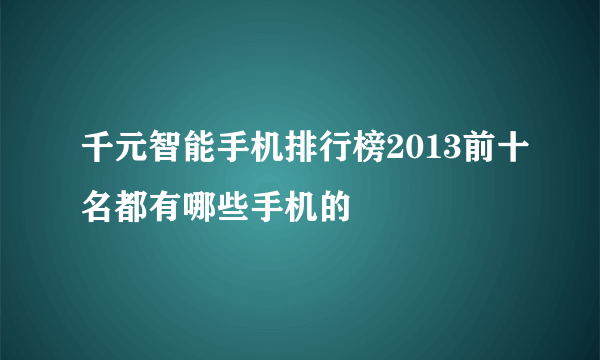 千元智能手机排行榜2013前十名都有哪些手机的