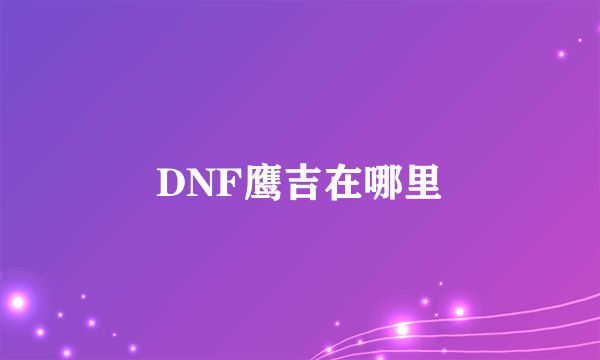 DNF鹰吉在哪里