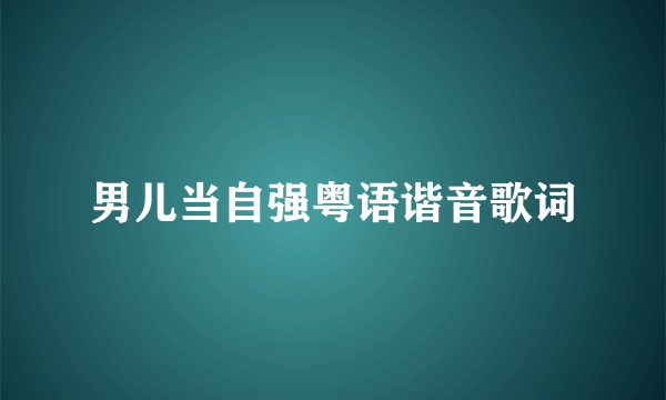 男儿当自强粤语谐音歌词