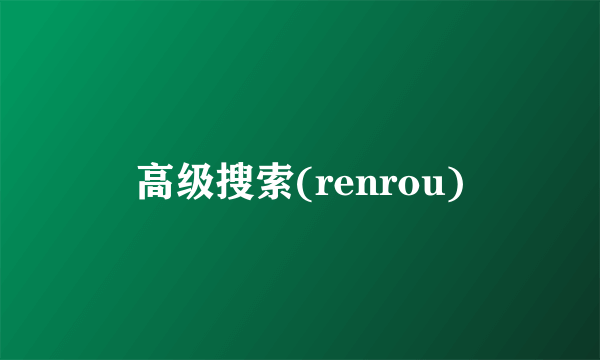 高级搜索(renrou)