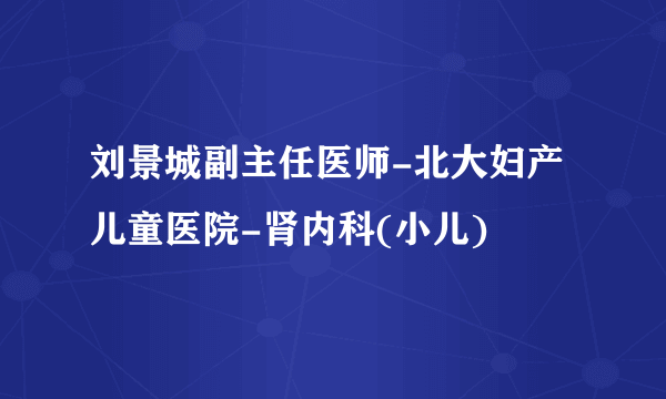 刘景城副主任医师-北大妇产儿童医院-肾内科(小儿)