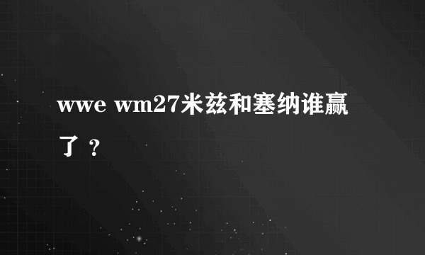 wwe wm27米兹和塞纳谁赢了 ？