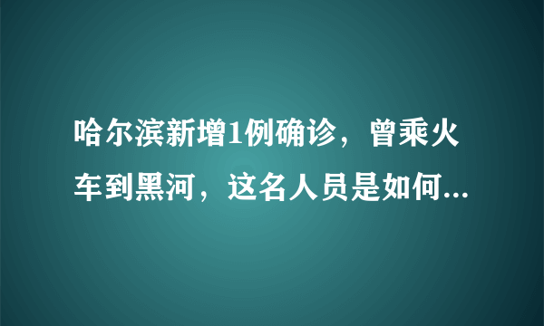 哈尔滨新增1例确诊，曾乘火车到黑河，这名人员是如何被感染的？