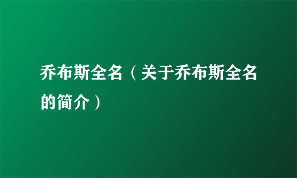 乔布斯全名（关于乔布斯全名的简介）