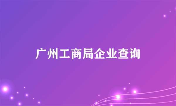 广州工商局企业查询